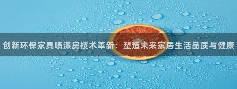 杏耀平台代理登录网址是多少：创新环保家具喷漆房技术革新：塑造