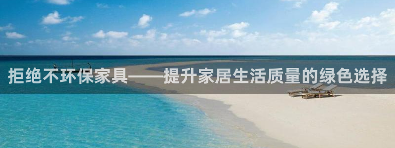 杏耀注册登录中心：拒绝不环保家具——提升家居生活质量的绿色选