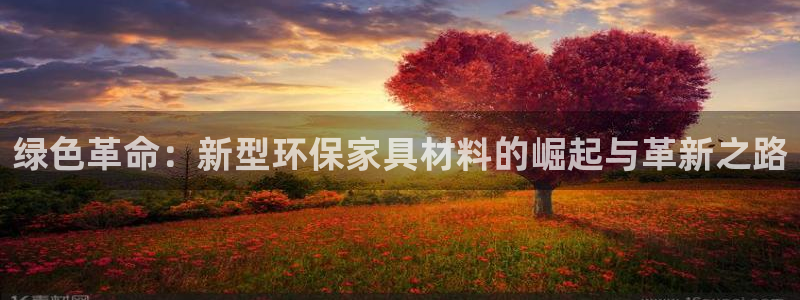杏耀官方注册中心：绿色革命：新型环保家具材料的崛起与革新之路