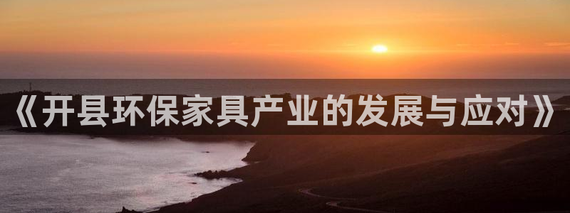 杏耀平台首页：《开县环保家具产业的发展与应对》
