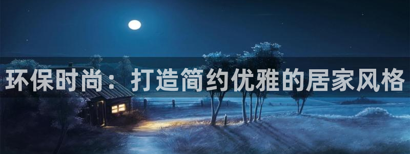 杏耀平台几年了：环保时尚：打造简约优雅的居家风格