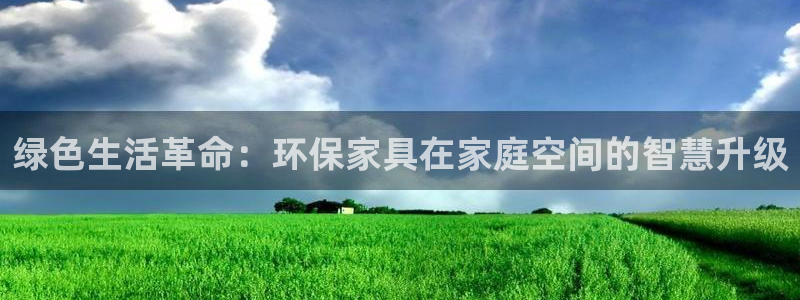 杏耀官网游戏：绿色生活革命：环保家具在家庭空间的智慧升级