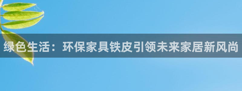 杏耀手机网页登录入口：绿色生活：环保家具铁皮引领未来家居新风