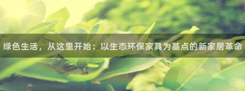 杏耀平台黑款：绿色生活，从这里开始：以生态环保家具为基点的新
