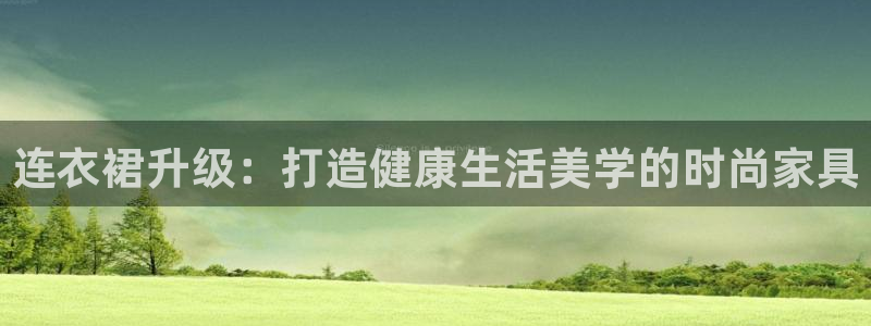 杏耀平台登录：连衣裙升级：打造健康生活美学的时尚家具