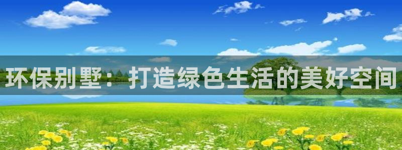 杏耀平台手机下载：环保别墅：打造绿色生活的美好空间