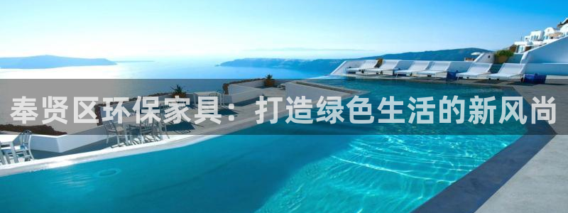 杏耀平台注册地址：奉贤区环保家具：打造绿色生活的新风尚
