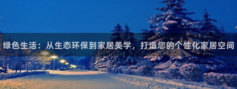 杏耀代理登录中心怎么进：绿色生活：从生态环保到家居美学，打造