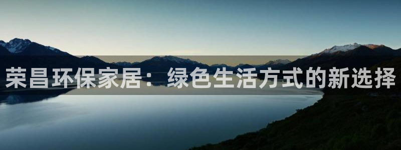 杏耀平台已注册入口：荣昌环保家居：绿色生活方式的新选择