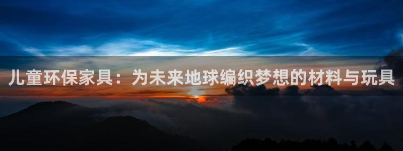 杏耀注册线路：儿童环保家具：为未来地球编织梦想的材料与玩具
