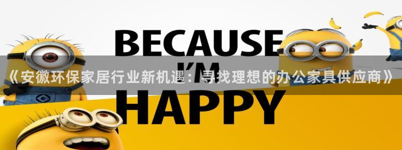 杏耀平台手机：《安徽环保家居行业新机遇：寻找理想的办公家具供