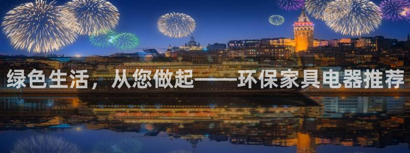 杏耀平台测速登陆：绿色生活，从您做起——环保家具电器推荐