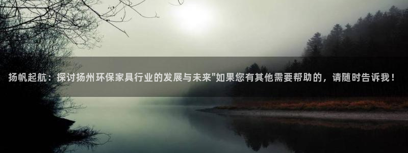 杏耀注册杏耀登陆：扬帆起航：探讨扬州环保家具行业的发展与未来