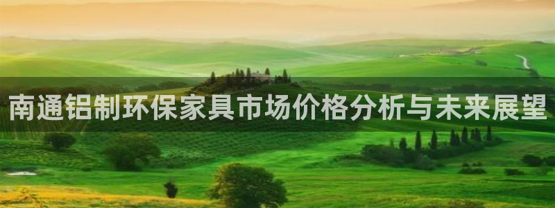 杏耀平台注册地址：南通铝制环保家具市场价格分析与未来展望