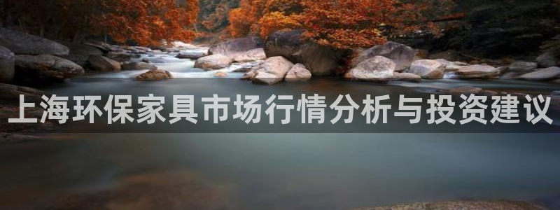 杏耀代理登录中心：上海环保家具市场行情分析与投资建议