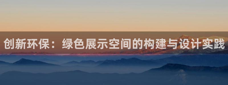 杏耀平台怎么注册：创新环保：绿色展示空间的构建与设计实践