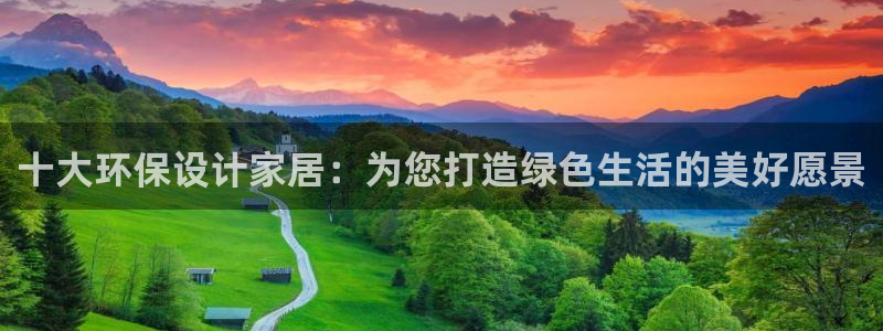 杏耀官网登陆：十大环保设计家居：为您打造绿色生活的美好愿景
