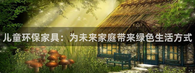 杏耀官网登录：儿童环保家具：为未来家庭带来绿色生活方式