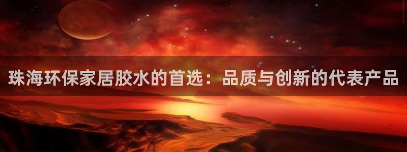 杏耀代理注册开户：珠海环保家居胶水的首选：品质与创新的代表产