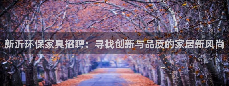 杏耀注册中心：新沂环保家具招聘：寻找创新与品质的家居新风尚