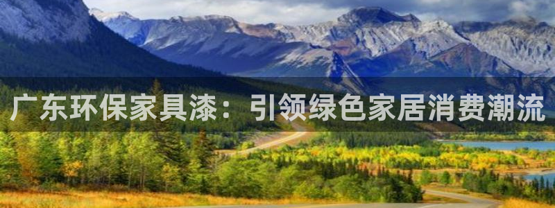 杏耀注册代理：广东环保家具漆：引领绿色家居消费潮流