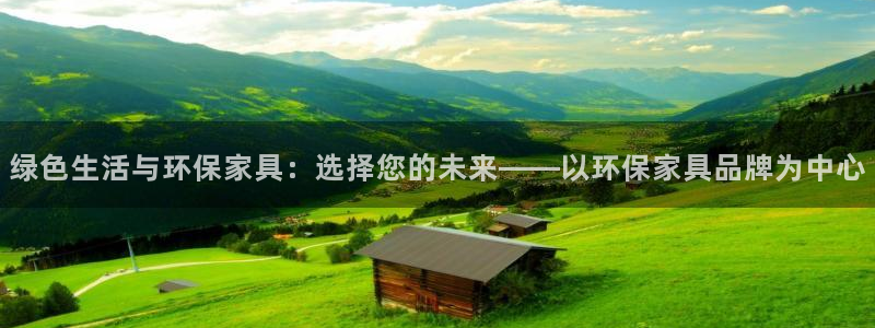 杏耀平台首页登录：绿色生活与环保家具：选择您的未来——以环保