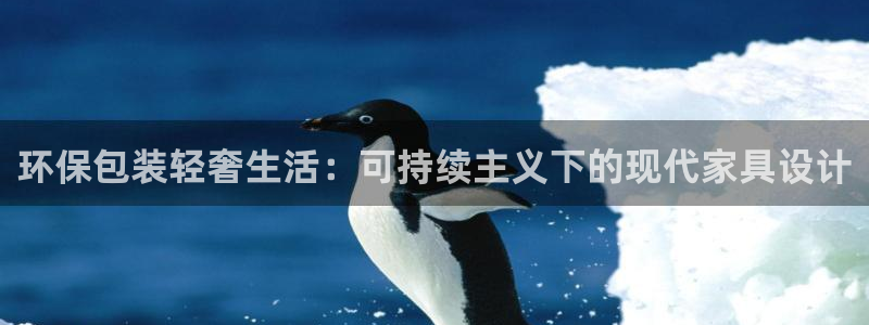 杏耀平台娱乐登陆：环保包装轻奢生活：可持续主义下的现代家具设