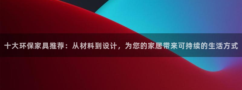 杏耀官方网：十大环保家具推荐：从材料到设计，为您的家居带来可