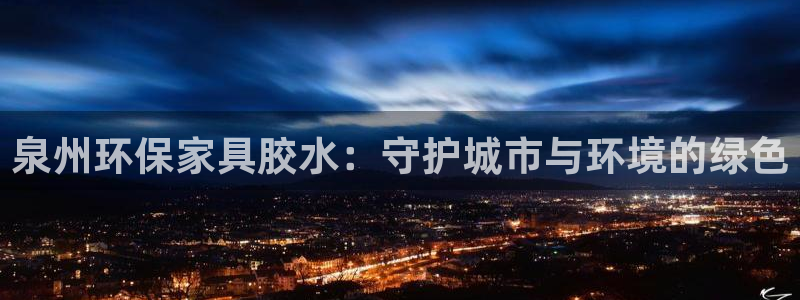 杏耀注册开户：泉州环保家具胶水：守护城市与环境的绿色