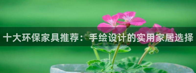 杏耀平台注册会员：十大环保家具推荐：手绘设计的实用家居选择