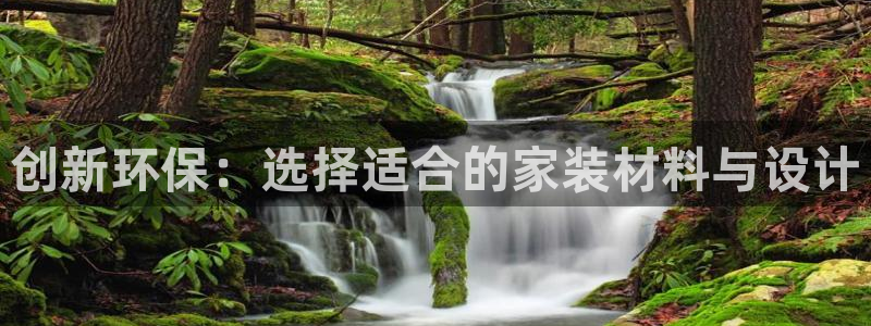 杏耀代理注册中心：创新环保：选择适合的家装材料与设计