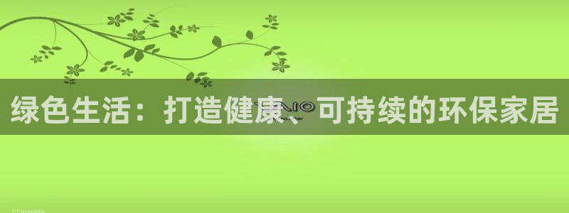 杏耀平台怎么样?：绿色生活：打造健康、可持续的环保家居