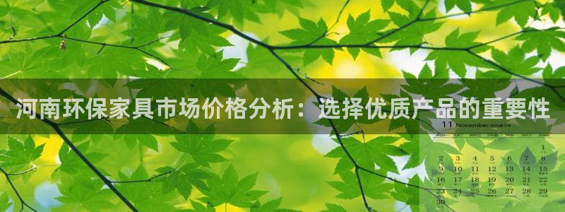 杏耀平台登录网站：河南环保家具市场价格分析：选择优质产品的重