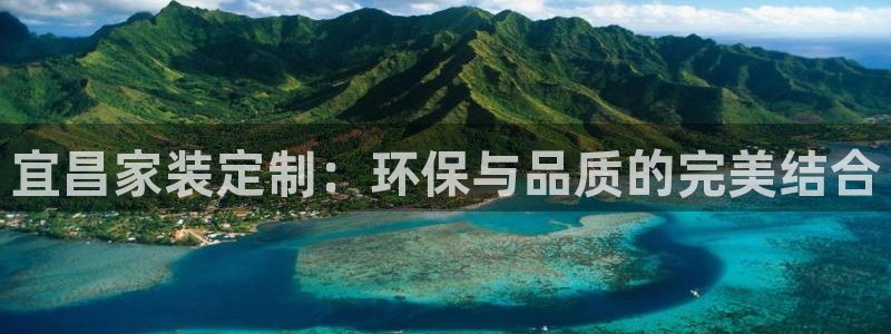 杏耀平台登录检测：宜昌家装定制：环保与品质的完美结合