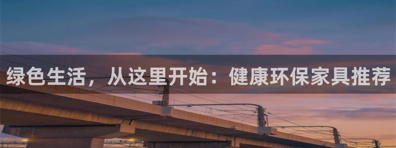 杏耀平台网页版：绿色生活，从这里开始：健康环保家具推荐