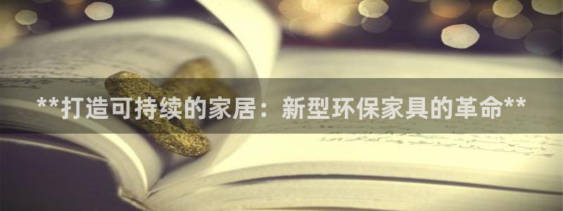 杏耀平台代理登录网址查询：**打造可持续的家居：新型环保家具