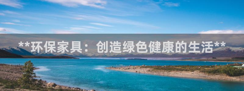 杏耀平台注册地址：**环保家具：创造绿色健康的生活**