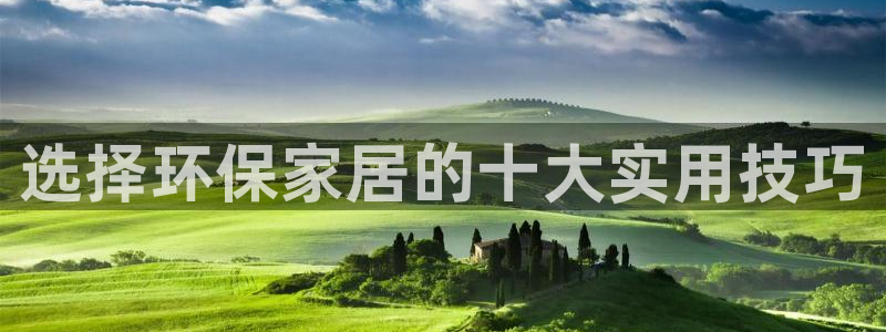杏耀登录网页：选择环保家居的十大实用技巧
